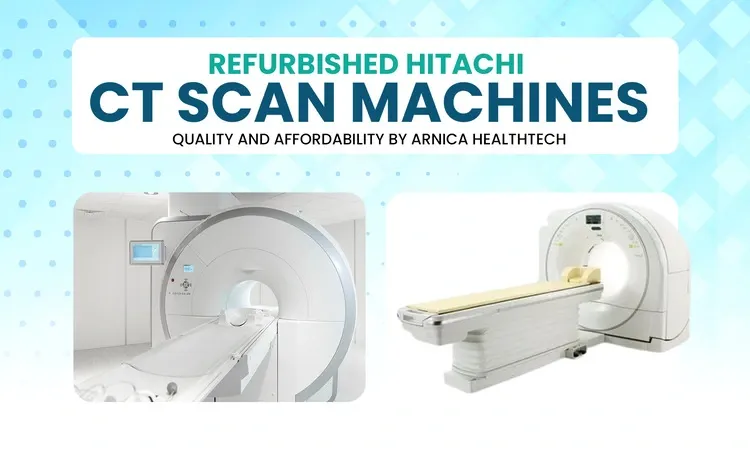 Refurbished Hitachi CT Scan Machine: Quality and Affordability by Arnica HealthTech