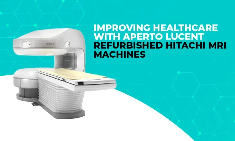 Improving Healthcare with Aperto Lucent Refurbished Hitachi MRI Machines