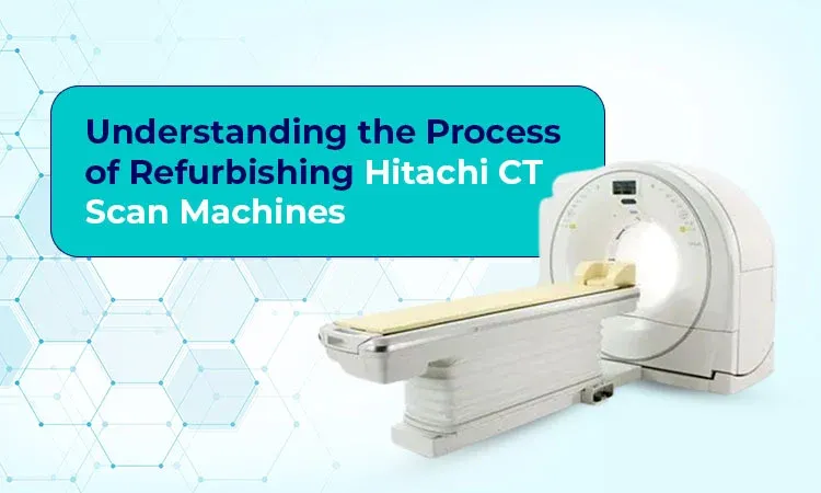 Understanding the Process of Refurbishing Hitachi CT Scan Machines