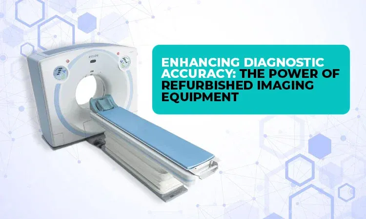 Enhancing Diagnostic Accuracy: The Power of Refurbished Imaging Equipment